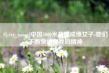 余姚中国5000米最好成绩女子-她们不断突破自我的精神