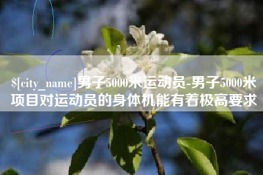 余姚男子5000米运动员-男子5000米项目对运动员的身体机能有着极高要求