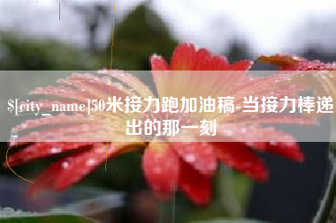 余姚50米接力跑加油稿-当接力棒递出的那一刻