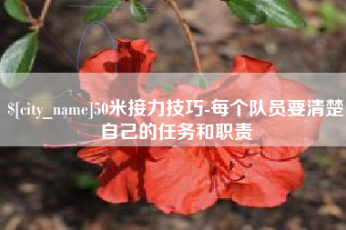 余姚50米接力技巧-每个队员要清楚自己的任务和职责