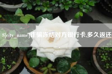 余姚诈骗冻结对方银行卡,多久返还