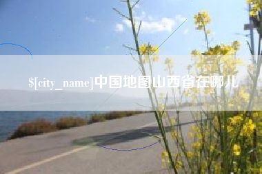 余姚中国地图山西省在哪儿