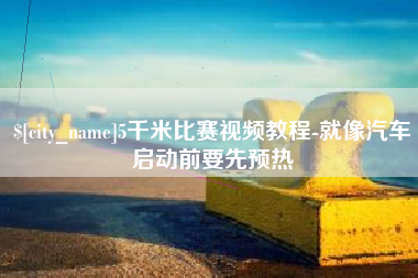 余姚5千米比赛视频教程-就像汽车启动前要先预热