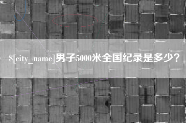 余姚男子5000米全国纪录是多少？