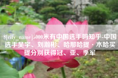 余姚5000米有中国选手吗知乎-中国选手吴宇、刘瀚彬、哈那哈提·木哈买提分别获得冠、亚、季军