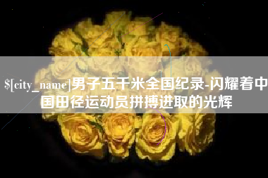 余姚男子五千米全国纪录-闪耀着中国田径运动员拼搏进取的光辉