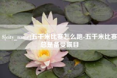 余姚五千米比赛怎么跑-五千米比赛总是备受瞩目