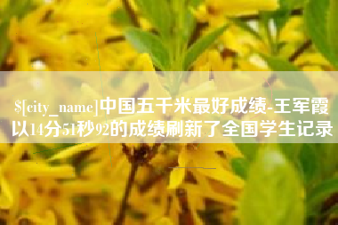 余姚中国五千米最好成绩-王军霞以14分51秒92的成绩刷新了全国学生记录