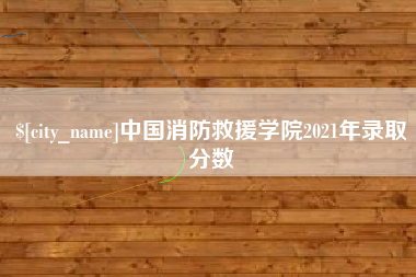 余姚中国消防救援学院2021年录取分数