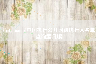 余姚中国执行公开网被执行人名单查询孟凡鹏