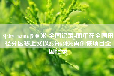 余姚5000米 全国记录-同年在全国田径分区赛上又以25分56秒5再创该项目全国纪录