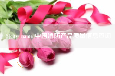 余姚中国消防产品质量信息查询