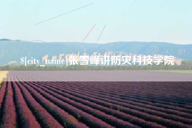 余姚张雪峰讲防灾科技学院