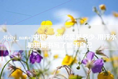 余姚中国5000米纪录是多少-用汗水和拼搏书写了属于自己
