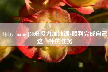 余姚50米接力加油词-顺利完成自己这一棒的任务