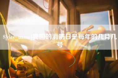 余姚我国的消防日是每年的几月几号