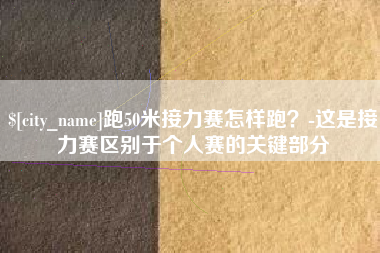 余姚跑50米接力赛怎样跑？-这是接力赛区别于个人赛的关键部分