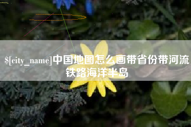 余姚中国地图怎么画带省份带河流铁路海洋半岛