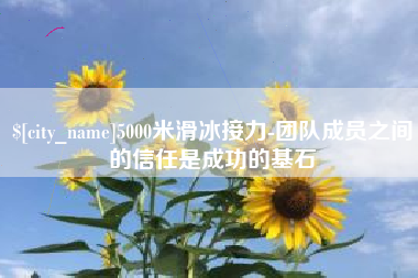 余姚5000米滑冰接力-团队成员之间的信任是成功的基石