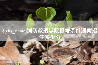 余姚消防救援学院报考条件湖南招生多少分