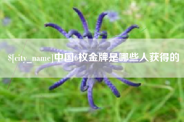 余姚中国6枚金牌是哪些人获得的