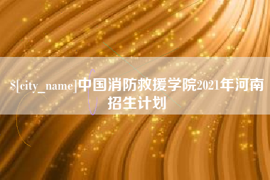 余姚中国消防救援学院2021年河南招生计划