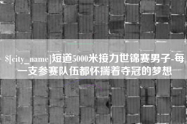 余姚短道5000米接力世锦赛男子-每一支参赛队伍都怀揣着夺冠的梦想
