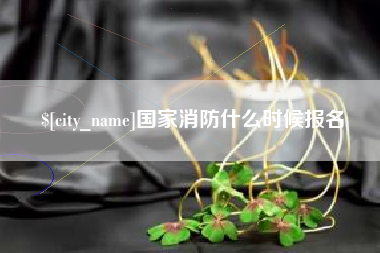 余姚国家消防什么时候报名