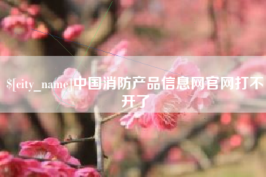 余姚中国消防产品信息网官网打不开了