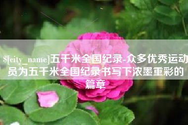 余姚五千米全国纪录-众多优秀运动员为五千米全国纪录书写下浓墨重彩的篇章