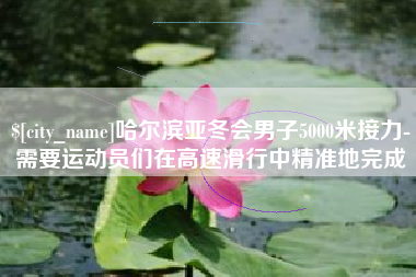 余姚哈尔滨亚冬会男子5000米接力-需要运动员们在高速滑行中精准地完成