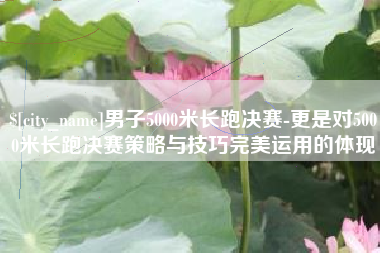 余姚男子5000米长跑决赛-更是对5000米长跑决赛策略与技巧完美运用的体现
