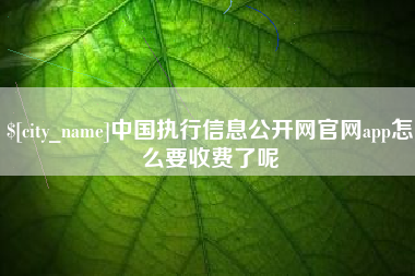 余姚中国执行信息公开网官网app怎么要收费了呢