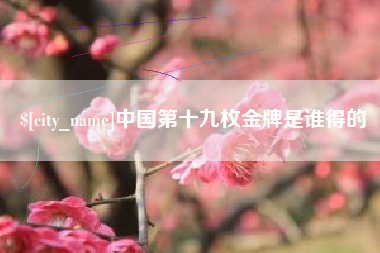 余姚中国第十九枚金牌是谁得的
