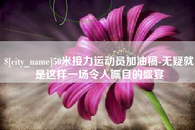 余姚50米接力运动员加油稿-无疑就是这样一场令人瞩目的盛宴