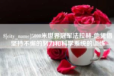 余姚5000米世界冠军法拉赫-他凭借坚持不懈的努力和科学系统的训练