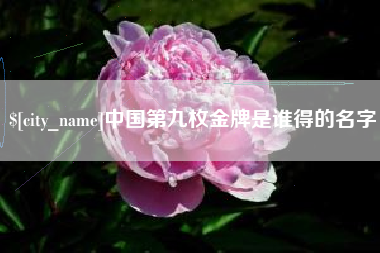 余姚中国第九枚金牌是谁得的名字