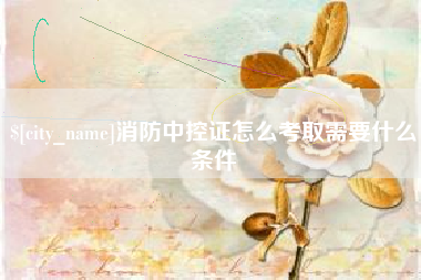 余姚消防中控证怎么考取需要什么条件