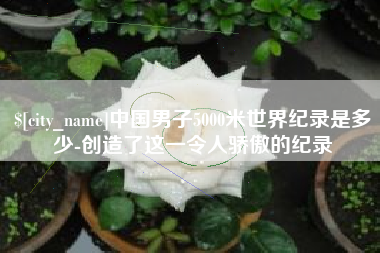 余姚中国男子5000米世界纪录是多少-创造了这一令人骄傲的纪录