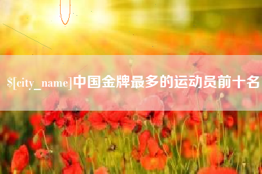 余姚中国金牌最多的运动员前十名