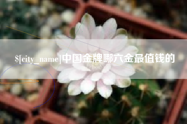 余姚中国金牌哪六金最值钱的