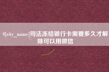 余姚司法冻结银行卡需要多久才解除可以用微信