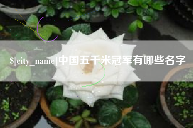 余姚中国五千米冠军有哪些名字
