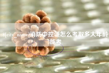 余姚消防中控证怎么考取多大年龄能考